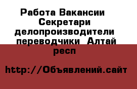 Работа Вакансии - Секретари, делопроизводители, переводчики. Алтай респ.